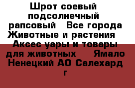 Шрот соевый, подсолнечный, рапсовый - Все города Животные и растения » Аксесcуары и товары для животных   . Ямало-Ненецкий АО,Салехард г.